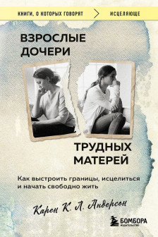 Взрослые дочери трудных матерей. Как выстроить границы исцелиться и начать свободно жить