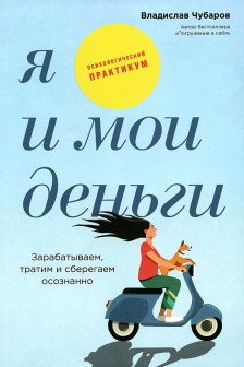 Я и мои деньги: Зарабатываем тратим и сберегаем осознанно. Психологический практикум