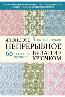 Японское непрерывное вязание крючком. 60 эффектных мотивов и 5 красивых проектов