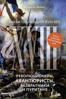 Захватывающий XVIII век: Революционеры авантюристы развратники и пуритане. Эпоха навсегда изменив