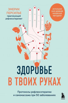 Здоровье в твоих руках. Протоколы рефлексотерапии и самомассажа при 50 заболеваниях