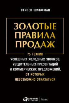 Золотые правила продаж: 75 техник успешных холодных звонков убедительных презентаций и коммерческих