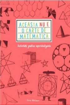 ACEASTA NU E O CARTE DE MATEMATICA. Activitati grafice superinteligente. Anna Weltman
