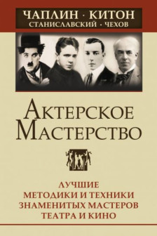 Актерское мастерство. Лучшие методики и техники знаменитых мастеров театра и кино. Чаплин Китон Станиславский Чехов