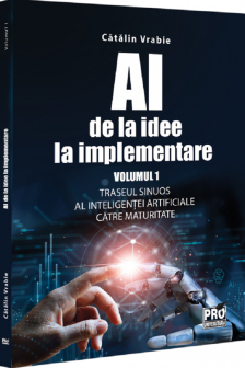 AI - de la idee la implementare. Volumul 1: Traseul sinuos al Inteligentei Artificiale catre maturitate