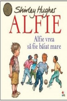 ALFIE. Alfie vrea sa fie baiat mare. Shirley Hughes