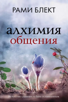 Алхимия общения. Искусство слышать и быть услышанным