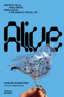 Alive: Synthetic Cells Feral Robots Rebellious AI and the Design of Radical Life