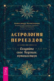 Астрология переездов. Создайте свое будущее путешествуя
