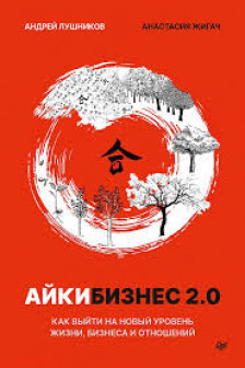 Айкибизнес 2.0. Как выйти на новый уровень жизни бизнеса и отношений