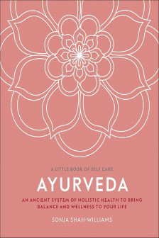 Ayurveda: An Ancient System of Holistic Health to Bring Balance and Wellness to Your Life (A Little Book of Self Care)