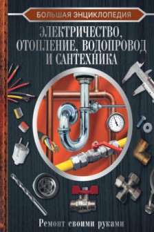 Большая энциклопедия. Электричество отопление водопровод и сантехника. Ремонт своими руками