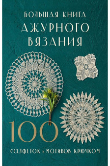 Большая книга ажурного вязания. 100 салфеток и мотивов крючком