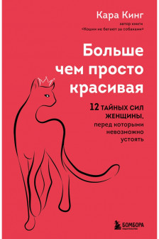 Больше чем просто красивая. 12 тайных сил женщины перед которыми невозможно устоять