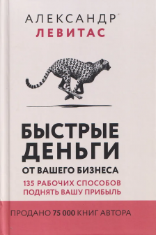 Быстрые деньги от вашего бизнеса. 135 рабочих способов поднять вашу прибыль