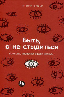 Быть а не стыдиться: Если стыд управляет вашей жизнью...