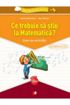 Ce trebuie sa stiu la Matematica? Caiet de activitati. Trec in clasa a V-a