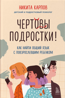 Чертовы подростки! Как найти общий язык с повзрослевшим ребенком