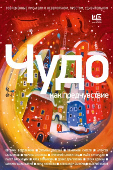 Чудо как предчувствие. Современные писатели о невероятном простом удивительном