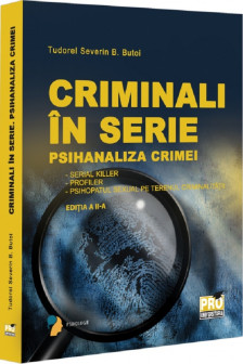 Criminali in serie. Psihanaliza crimei. Serial killer. Profiler. Psihopatul sexual pe terenul criminalitatii