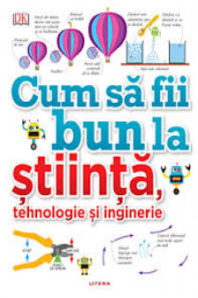 CUM SA FII BUN LA STIINTA TEHNOLOGIE SI INGINERIE