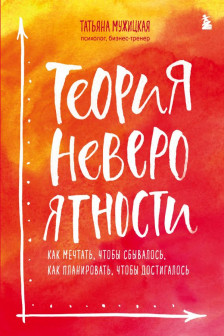 Теория невероятности. Как мечтать чтобы сбывалось-как планировать чтобы достигалось