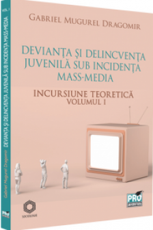 Devianta si delincventa juvenila sub incidenta mass-media. Incursiune teoretica. Volumul 1 