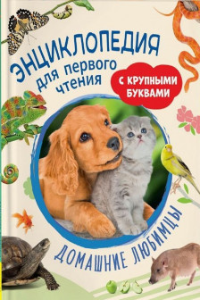 Домашние любимцы. Энциклопедия для первого чтения с крупными буквами