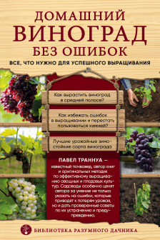 Домашний виноград без ошибок. Все что нужно для успешного выращивания