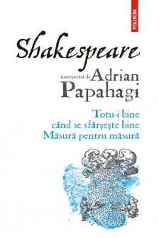 Shakespeare interpretat de Adrian Papahagi. Totu-i bine cand se sfarseste bine. Masura pentru masura