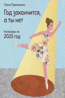 Год закончится а ты нет. Календарь на 2025 год от Ольги Примаченко