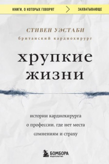 Хрупкие жизни. Истории кардиохирурга о профессии где нет места сомнениям и страху