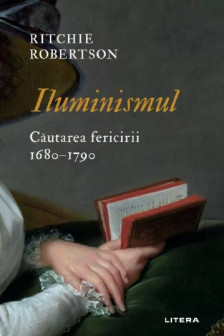 ILUMINISMUL. Cautarea fericirii 1680&ndash;1790. Ritchie Robertson