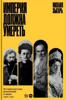 Империя должна умереть: история русских революций в лицах 1900-1917