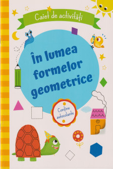 In lumea formelor geometrice Caiet de activitati