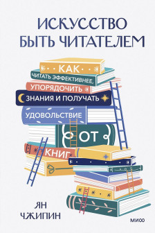 Искусство быть читателем. Как читать эффективнее упорядочить знания и получать удовольствие от книг