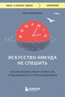 Искусство никуда не спешить. Как организовать работу и жизнь так чтобы избавиться от террора дедлайнов