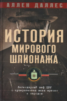 История мирового шпионажа. Легендарный шеф ЦРУ о суперагентах всех времен и народов