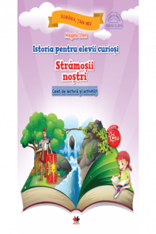 Istoria pentru elevii curiosi. Stramosii nostri. Caiet de lectura si activitati