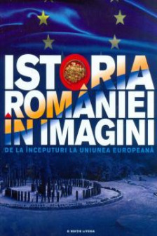 Istoria Romaniei in imagini. De la inceputuri la Uniunea Europeana