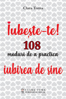 Iubeste-te! 108 moduri de a practica iubirea de sine