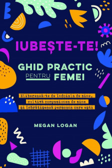 Iubeste-te! Ghid practic pentru femei