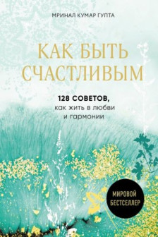 Как быть счастливым. 128 советов как жить в любви и гармонии