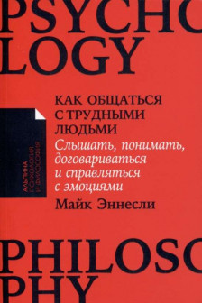 Как общаться с трудными людьми: Слышать понимать договариваться и справляться с эмоц