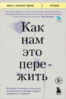 Как нам это пережить. Экспресс-помощь от опытных психологов когда вам трудно тревожно и страшно