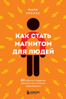 Как стать магнитом для людей. 62 простых правила завоевания симпатии окружающих