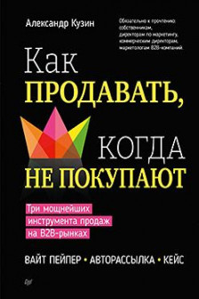 Как продавать когда не покупают. Три мощнейших инструмента продаж на B2B-рынках