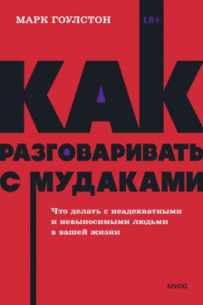 Как разговаривать с мудаками. Что делать с неадекватными и невыносимыми людьми.