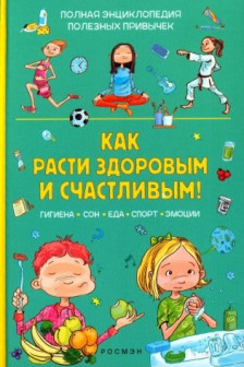 Как расти здоровым и счастливым! Полная энциклопедия полезных привычек