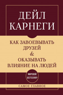 Как завоевывать друзей и оказывать влияние на людей. Самое главное